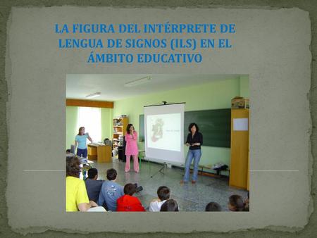 LA FIGURA DEL INTÉRPRETE DE LENGUA DE SIGNOS (ILS) EN EL ÁMBITO EDUCATIVO.