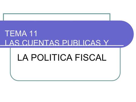 TEMA 11 LAS CUENTAS PUBLICAS Y LA POLITICA FISCAL.