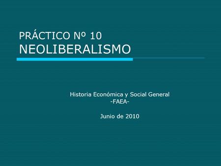 PRÁCTICO Nº 10 NEOLIBERALISMO Historia Económica y Social General -FAEA- Junio de 2010.