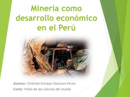 Minería como desarrollo económico en el Perú Alumno: Christian Enrique Chancara Povez Curso: Visión de las culturas del mundo.