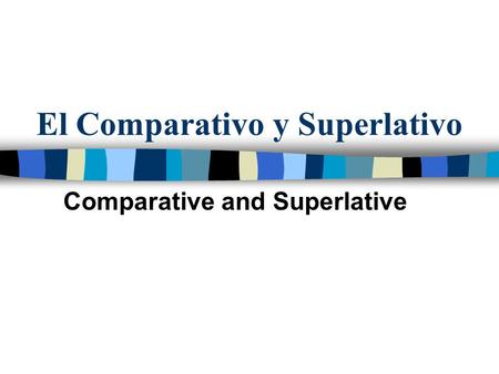 El Comparativo y Superlativo Comparative and Superlative.