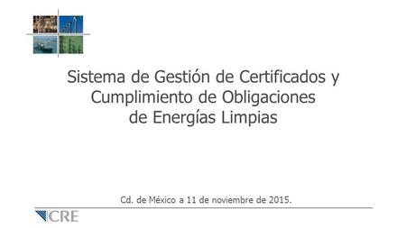 Sistema de Gestión de Certificados y Cumplimiento de Obligaciones de Energías Limpias Cd. de México a 11 de noviembre de 2015.