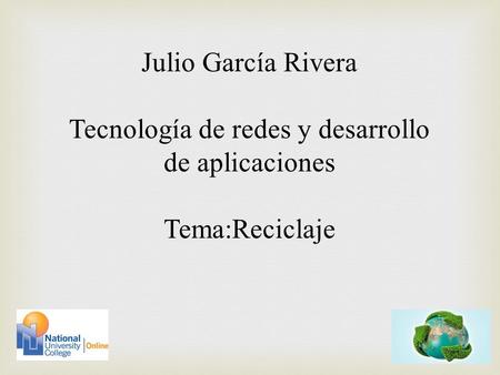 Julio García Rivera Tecnología de redes y desarrollo de aplicaciones Tema:Reciclaje.