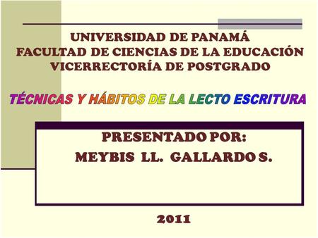 UNIVERSIDAD DE PANAMÁ FACULTAD DE CIENCIAS DE LA EDUCACIÓN VICERRECTORÍA DE POSTGRADO PRESENTADO POR: MEYBIS LL. GALLARDO S. 2011 2009.