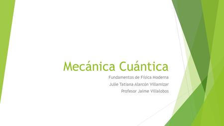 Mecánica Cuántica Fundamentos de Física Moderna Julie Tatiana Alarcón Villamizar Profesor Jaime Villalobos.