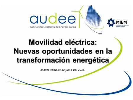 Movilidad eléctrica: Nuevas oportunidades en la transformación energética Montevideo 14 de junio del 2016.