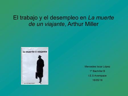 El trabajo y el desempleo en La muerte de un viajante, Arthur Miller Mercedes Iscar López 1º Bachiller B I.E.S Avempace 16/05/16.