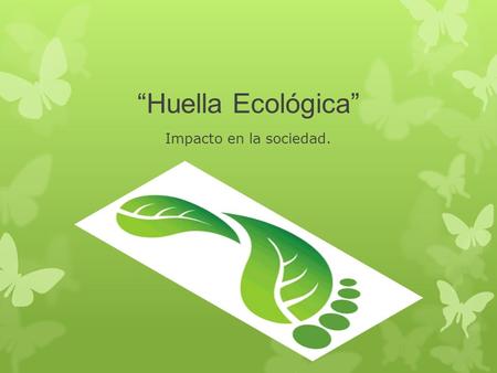“Huella Ecológica” Impacto en la sociedad..