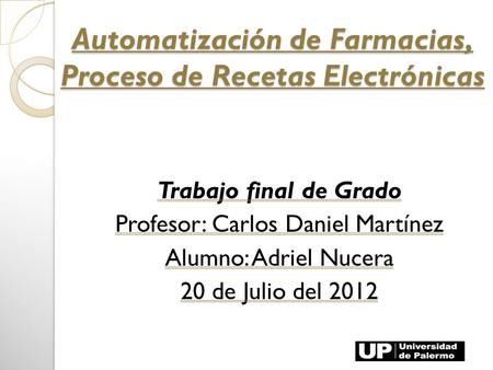 Automatización de Farmacias, Proceso de Recetas Electrónicas Trabajo final de Grado Profesor: Carlos Daniel Martínez Alumno: Adriel Nucera 20 de Julio.