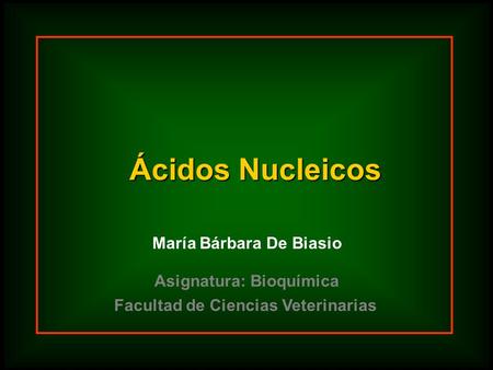 Ácidos Nucleicos María Bárbara De Biasio Facultad de Ciencias Veterinarias Asignatura: Bioquímica.