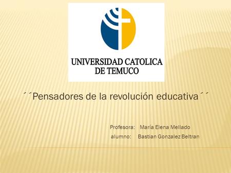 ´´Pensadores de la revolución educativa´´ Profesora: María Elena Mellado alumno: Bastian Gonzalez Beltran.