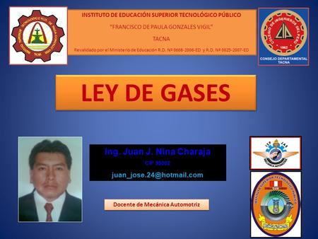 LEY DE GASES Ing. Juan J. Nina Charaja CIP 99002 Docente de Mecánica Automotriz INSTITUTO DE EDUCACIÓN SUPERIOR TECNOLÓGICO PÚBLICO.