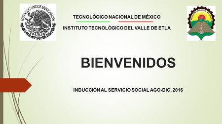 BIENVENIDOS INDUCCIÓN AL SERVICIO SOCIAL AGO-DIC. 2016 TECNOLÓGICO NACIONAL DE MÉXICO INSTITUTO TECNOLÓGICO DEL VALLE DE ETLA.