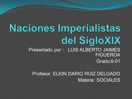 Presentado por : LUIS ALBERTO JAIMES FIGUEROA Grado:8-01 Profesor: ELKIN DARIO RUIZ DELGADO Materia: SOCIALES.