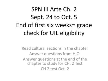 SPN III Arte Ch. 2 Sept. 24 to Oct. 5 End of first six weeks= grade check for UIL eligibility Read cultural sections in the chapter Answer questions from.