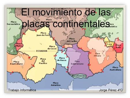 El movimiento de las placas continentales Trabajo InformáticaJorge Pérez 4ºD.
