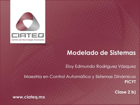 Modelado de Sistemas Eloy Edmundo Rodríguez Vázquez Maestría en Control Automático y Sistemas Dinámicos PICYT Clase 2 b)