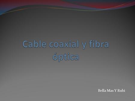 Bella Mas Y Rubi. Cable coaxial Este sirve para enviar información igual que la fibra óptica, pero ha diferencia que envía señal eléctrica que es de alta.