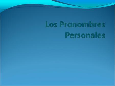 Los pronombres personales En español tenemos los siguientes pronombres: Yo Tú Él/ ella/usted Nosotros /Nosotras Vosotros /vosotras Ellos/ ellas/ ustedes.