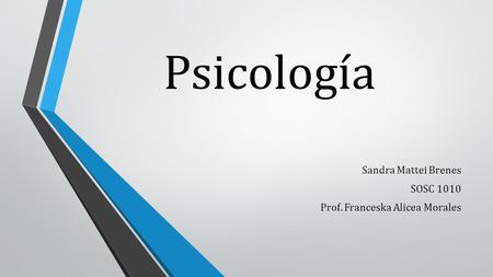 Psicología Sandra Mattei Brenes SOSC 1010 Prof. Franceska Alicea Morales.