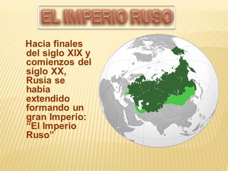 Hacia finales del siglo XIX y comienzos del siglo XX, Rusia se había extendido formando un gran Imperio: “El Imperio Ruso”