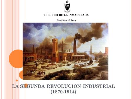 LA SEGUNDA REVOLUCION INDUSTRIAL (1870-1914) COLEGIO DE LA INMACULADA Jesuitas - Lima.