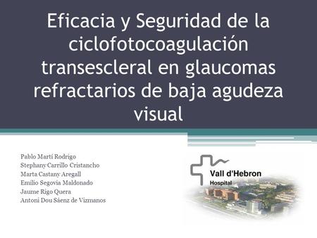 Eficacia y Seguridad de la ciclofotocoagulación transescleral en glaucomas refractarios de baja agudeza visual Pablo Martí Rodrigo Stephany Carrillo Cristancho.