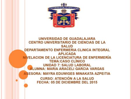 UNIVERSIDAD DE GUADALAJARA CENTRO UNIVERSITARIO DE CIENCIAS DE LA SALUD DEPARTAMENTO ENFERMERIA CLINICA INTEGRAL APLICADA NIVELACION DE LA LICENCIATURA.