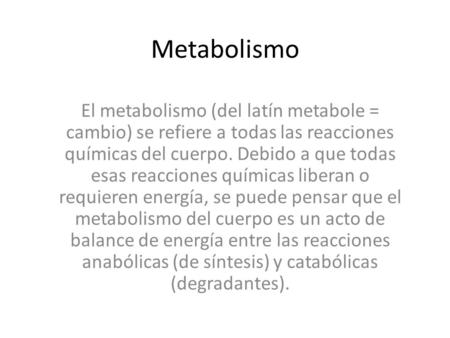 Metabolismo El metabolismo (del latín metabole = cambio) se refiere a todas las reacciones químicas del cuerpo. Debido a que todas esas reacciones químicas.
