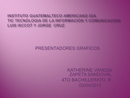 PRESENTADORES GRAFICOS KATHERINE VANESA ZAPETA SANDOVAL 4TO BACHILLERATO B 02/04/2013.