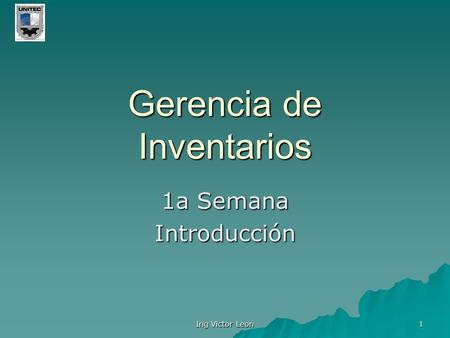 Ing Victor Leon 1 Gerencia de Inventarios 1a Semana Introducción.