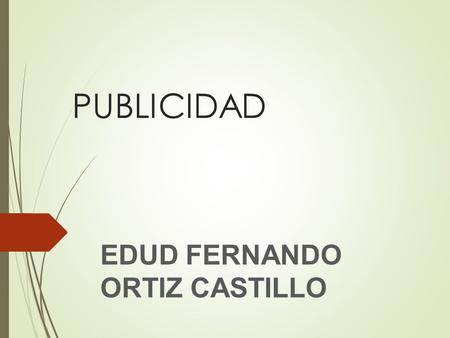 PUBLICIDAD EDUD FERNANDO ORTIZ CASTILLO. La publicidad se remonta a los inicios de la historia escrita. Arqueólogos que trabajan en los países de la cuenca.