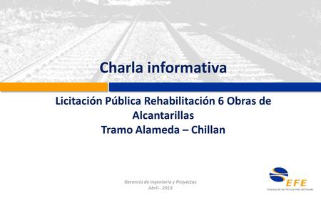 Charla informativa Licitación Pública Rehabilitación 6 Obras de Alcantarillas Tramo Alameda – Chillan Gerencia de Ingeniería y Proyectos Abril - 2013.