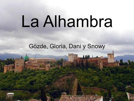 La Alhambra Gözde, Gloria, Dani y Snowy. Que es la Alhambra? Palacio árabe Construido en el siglo XIII. Durante la ocupación musulmana de la Peninsula.