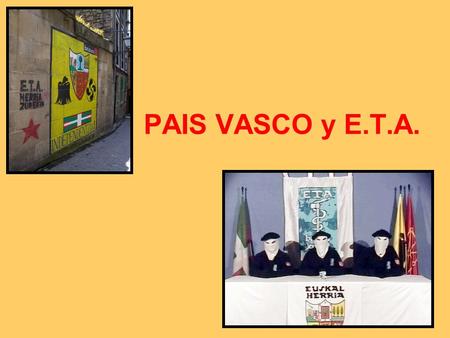 El PAIS VASCO y E.T.A.. El Pais Vasco El País Vasco es una región de España que incluye también una zona del sur de Francia Tienen una lengua propia y.