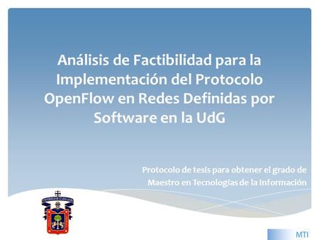 Análisis de Factibilidad para la Implementación del Protocolo OpenFlow en Redes Definidas por Software en la UdG Protocolo de tesis para obtener el grado.