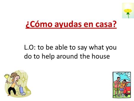 ¿Cómo ayudas en casa? L.O: to be able to say what you do to help around the house.
