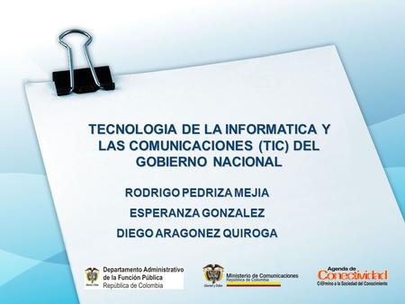 TECNOLOGIA DE LA INFORMATICA Y LAS COMUNICACIONES (TIC) DEL GOBIERNO NACIONAL RODRIGO PEDRIZA MEJIA ESPERANZA GONZALEZ DIEGO ARAGONEZ QUIROGA.