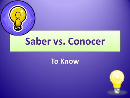 Saber vs. Conocer To Know. Saber vs. Conocer In Spanish, there are two verbs that express the idea to know. These two verbs are saber and conocer.