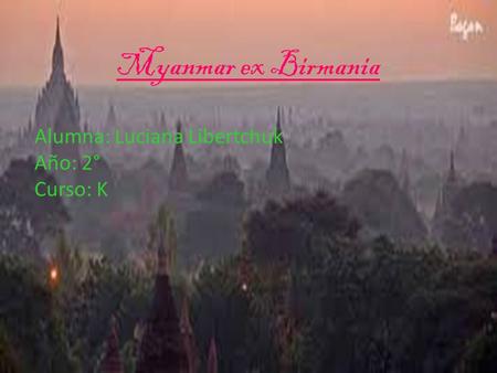 Myanmar ex Birmania Alumna: Luciana Libertchuk Año: 2° Curso: K.