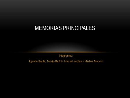 Integrantes: Agustín Baute, Tomás Bertoli, Manuel Koolen y Martina Mancini MEMORIAS PRINCIPALES.