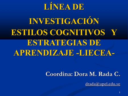 1 LÍNEA DE INVESTIGACIÓN ESTILOS COGNITIVOS Y ESTRATEGIAS DE APRENDIZAJE -LIECEA- Coordina: Dora M. Rada C.
