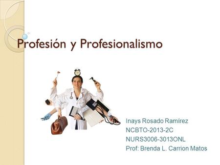 Profesión y Profesionalismo Inays Rosado Ramírez NCBTO-2013-2C NURS3006-3013ONL Prof: Brenda L. Carrion Matos.