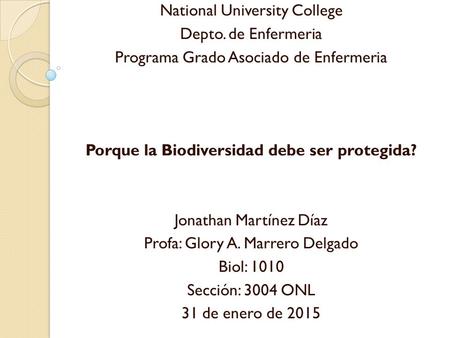 National University College Depto. de Enfermeria Programa Grado Asociado de Enfermeria Porque la Biodiversidad debe ser protegida? Jonathan Martínez Díaz.