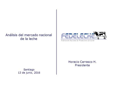 Análisis del mercado nacional de la leche Santiago 13 de junio, 2016 Horacio Carrasco H. Presidente.