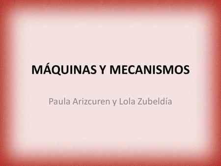 MÁQUINAS Y MECANISMOS Paula Arizcuren y Lola Zubeldía.