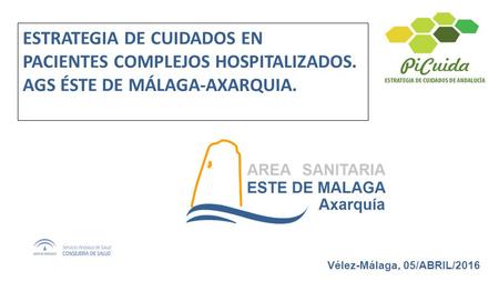 ESTRATEGIA DE CUIDADOS EN PACIENTES COMPLEJOS HOSPITALIZADOS. AGS ÉSTE DE MÁLAGA-AXARQUIA. Vélez-Málaga, 05/ABRIL/2016.