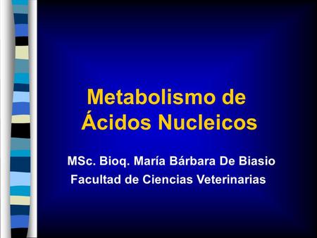 Metabolismo de Ácidos Nucleicos MSc. Bioq. María Bárbara De Biasio Facultad de Ciencias Veterinarias.