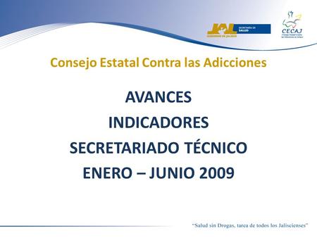 Consejo Estatal Contra las Adicciones AVANCES INDICADORES SECRETARIADO TÉCNICO ENERO – JUNIO 2009.