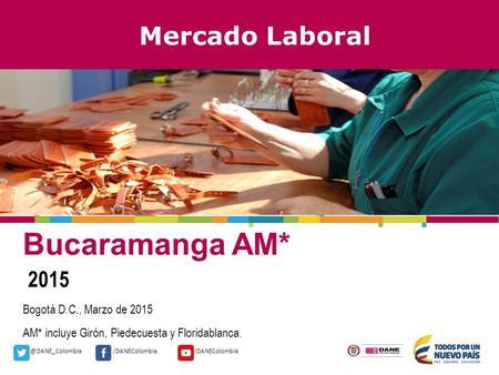 @DANE_Colombia/DANEColombia Mercado Laboral Bucaramanga AM* 2015 Bogotá D.C., Marzo de 2015 AM* incluye Girón, Piedecuesta y Floridablanca.